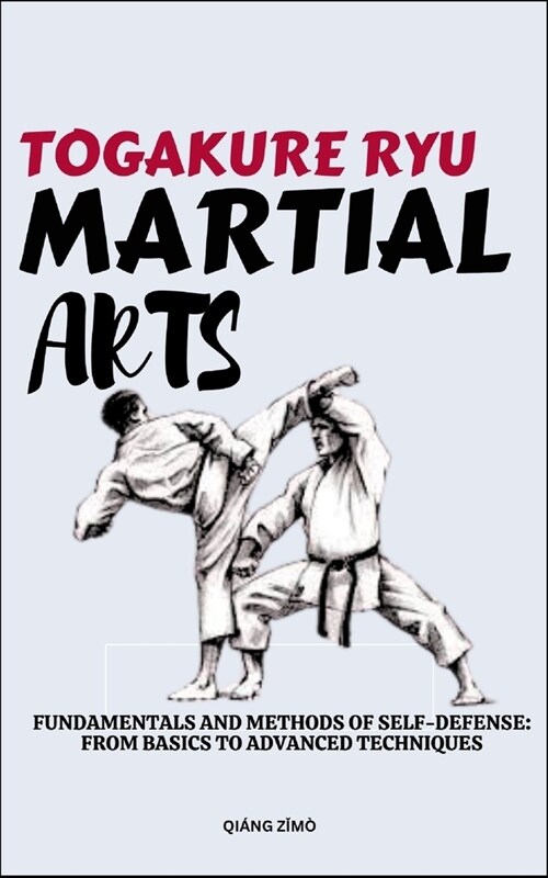 Togakure Ryu Martial Arts: Fundamentals And Methods Of Self-Defense: From Basics To Advanced Techniques (Paperback)