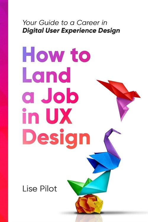 How to Land a Job in UX Design: Your Guide to a Career in Digital User Experience Design (Paperback)