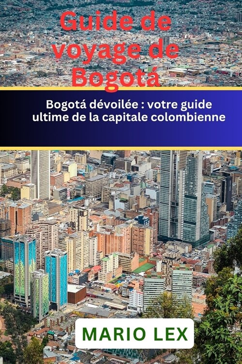 Guide de voyage de Bogot? votre guide ultime de la capitale colombienne (Paperback)