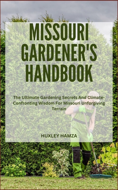 Missouri Gardeners Handbook: The Ultimate Gardening Secrets And Climate-Confronting Wisdom For Missouri Unforgiving Terrain (Paperback)