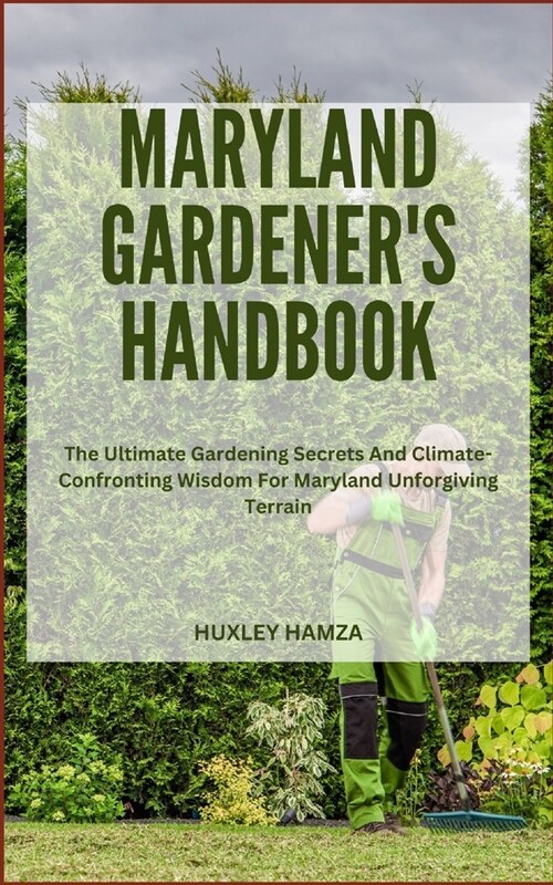 Maryland Gardeners Handbook: The Ultimate Gardening Secrets And Climate-Confronting Wisdom For Maryland Unforgiving Terrain (Paperback)