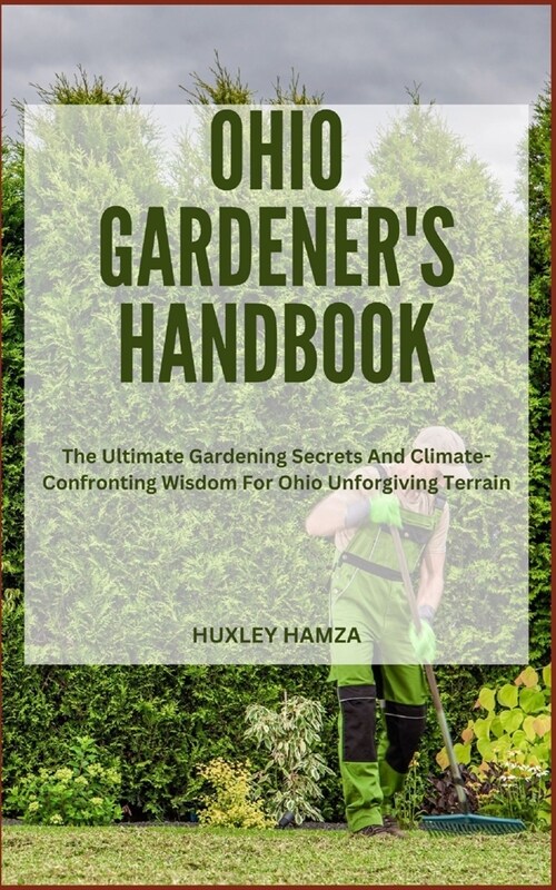 Ohio Gardeners Handbook: The Ultimate Gardening Secrets And Climate-Confronting Wisdom For Ohio Unforgiving Terrain (Paperback)