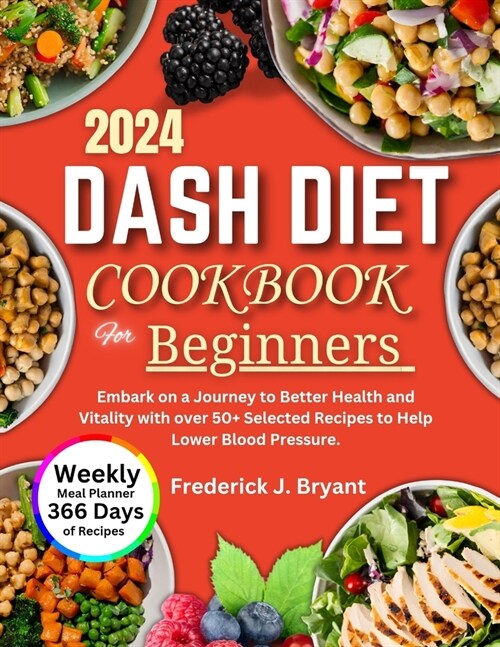 Dash Diet Cookbook for Beginners 2024: Embark on a Journey to Better Health and Vitality with over 50+ Selected Recipes to Help Lower Blood Pressure (Paperback)