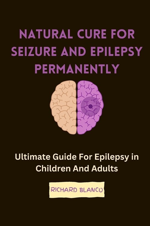 Natural Cure for Seizure and Epilepsy Permanently: Ultimate Guide For Epilepsy in Children And Adults (Paperback)