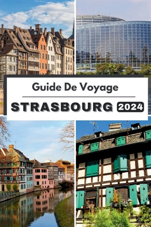 Guide de Voyage Strasbourg 2024: Planifiez votre voyage, visitez et explorez le Le meilleur de Strasbourg comme un local Avec ce guide complet (Paperback)