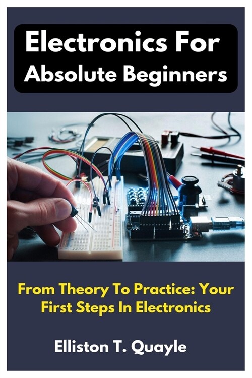 Electronics For Absolute Beginners: From Theory To Practice: Your First Steps In Electronics (Paperback)