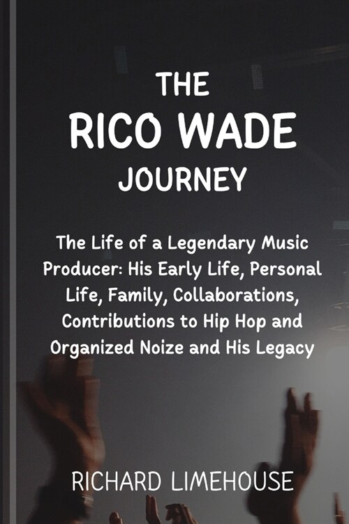 The Rico Wade Journey: The Life of a Legendary Music Producer: His Early Life, Personal Life, Family, Collaborations, Contributions to Hip Ho (Paperback)