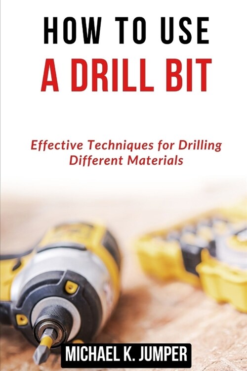 How to Use a Drill Bit: Effective Techniques for Drilling Different Materials (Paperback)