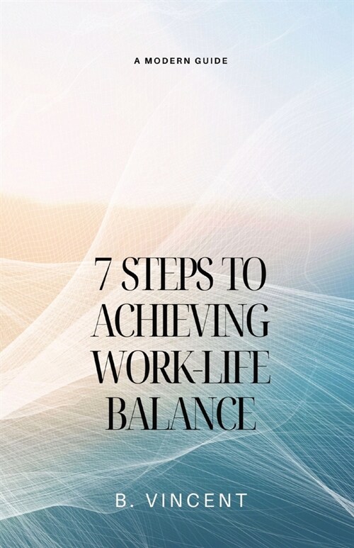 7 Steps to Achieving Work-Life Balance: A Modern Guide (Paperback)