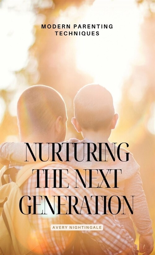 Nurturing the Next Generation: Modern Parenting Techniques (Hardcover)