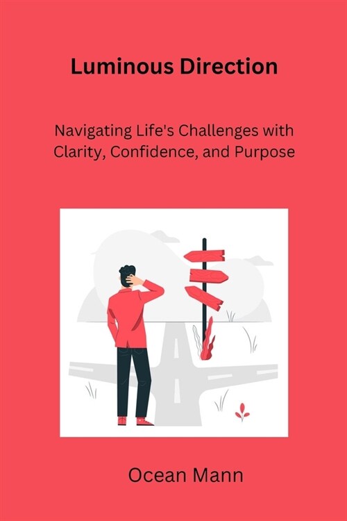 Luminous Direction: Navigating Lifes Challenges with Clarity, Confidence, and Purpose (Paperback)