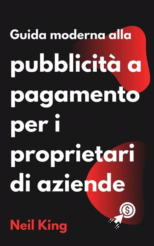 Guida moderna alla pubblicit?a pagamento per i proprietari di aziende: Unintroduzione rapida agli annunci di Google, Facebook, Instagram, YouTube e (Paperback)