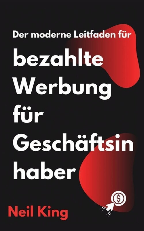 Der moderne Leitfaden f? bezahlte Werbung f? Gesch?tsinhaber: Eine schnelle Einf?rung in Google-, Facebook-, Instagram-, YouTube- und TikTok-Anzei (Paperback)