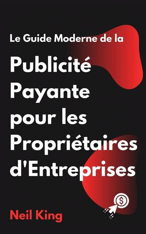 Le Guide Moderne de la Publicit?Payante pour les Propri?aires dEntreprises: Une introduction rapide aux annonces Google, Facebook, Instagram, YouTu (Paperback)