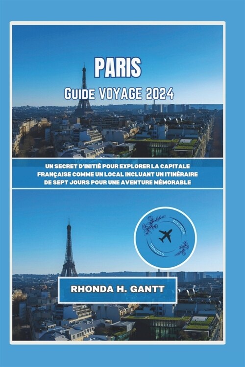 Paris Guide de Voyage 2024: Un secret diniti?pour explorer la capitale fran?ise comme un local Incluant un itin?aire de sept jours pour une av (Paperback)