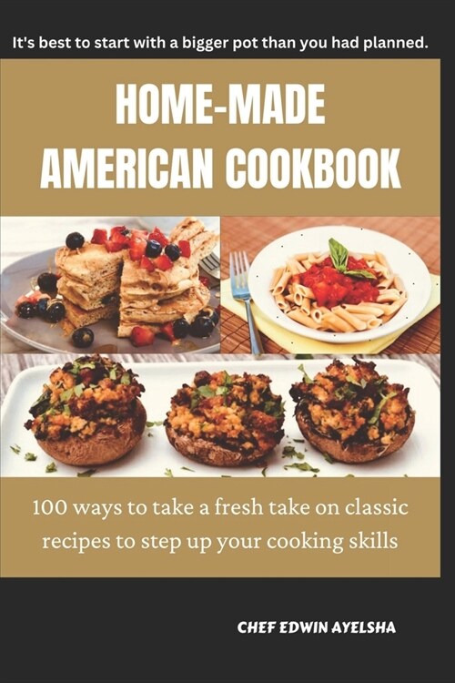 Home-Made American Cookbook: 100 ways to take a fresh take on classic recipes to step up your cooking skills (Paperback)