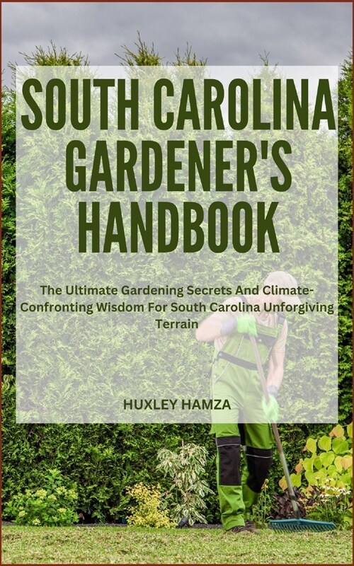South Carolina Gardeners Handbook: The Ultimate Gardening Secrets And Climate-Confronting Wisdom For South Carolina Unforgiving Terrain (Paperback)