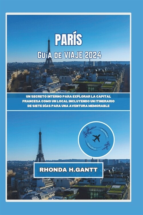 Par? Gu? de Viaje 2024: Un secreto interno para explorar la capital francesa como un local Incluyendo un itinerario de siete d?s para una ave (Paperback)