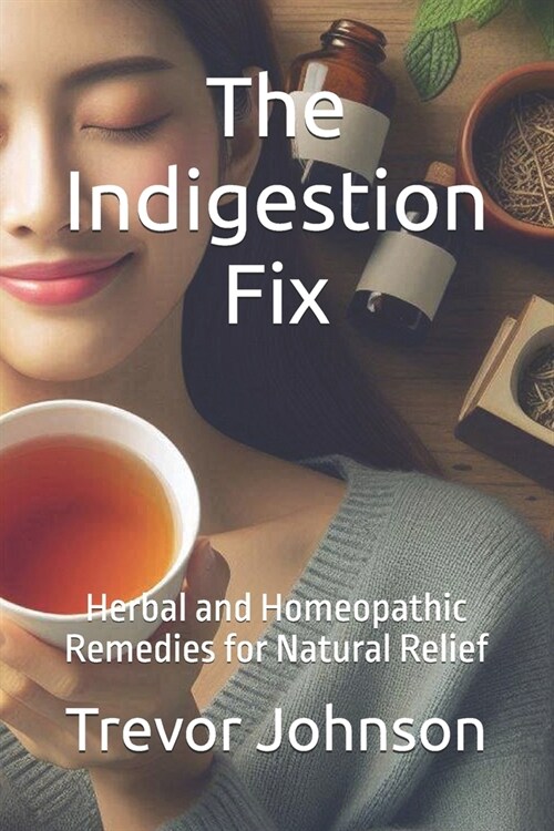 The Indigestion Fix: Herbal and Homeopathic Remedies for Natural Relief (Paperback)