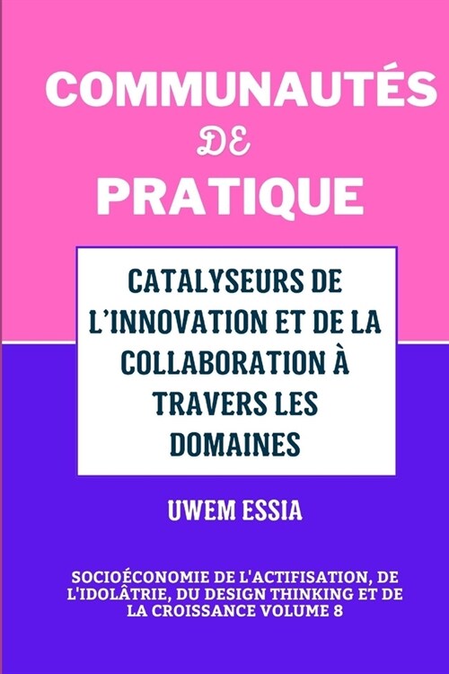 Communaut? de Pratique: CATALYSEURS DE LINNOVATION ET DE LA COLLABORATION ?TRAVERS LES DOMAINES: Socio?onomie de lactifisation, de lidol? (Paperback)