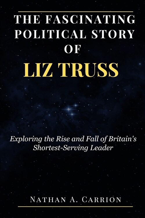 The Fascinating Political Story of Liz Truss: Exploring the Rise and Fall of Britains Shortest-Serving Leader (Paperback)