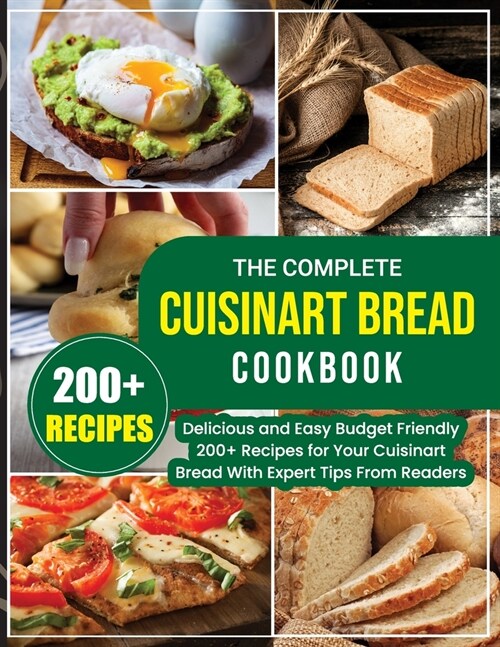 The Complete Cuisinart Bread Cookbook: Delicious and Easy Budget Friendly 200+ Recipes for Your Cuisinart Bread With Expert Tips From Readers (Paperback)