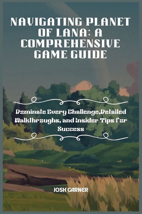 Navigating Planet of Lana: A COMPREHENSIVE GAME GUIDE: Dominate Every Challenge, Detailed Walkthroughs, and Insider Tips for Success (Paperback)