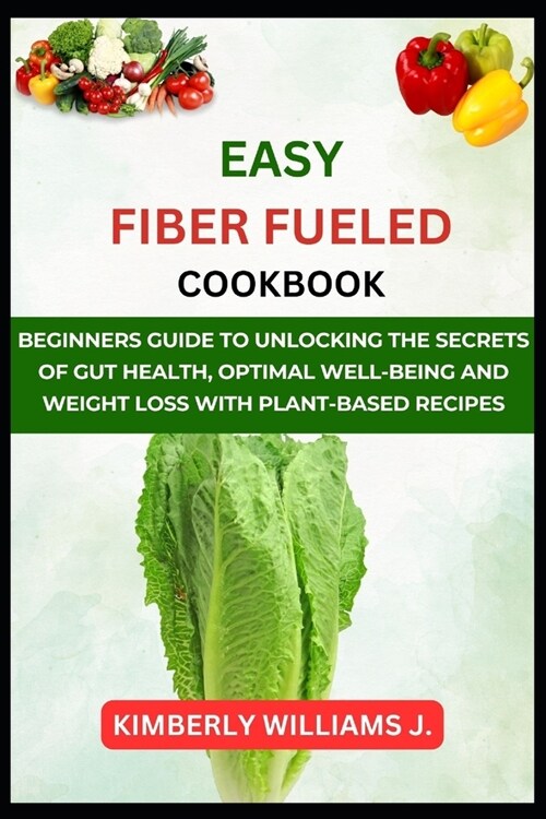 Easy Fiber Fueled cookbook: Beginners Guide to Unlocking the Secrets of Gut Health, Optimal Well-Being and Weight loss with Plant-based Recipes (Paperback)