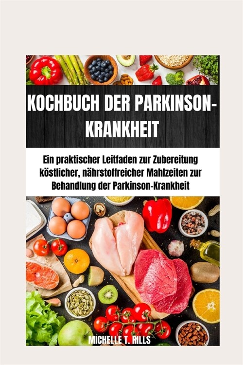 Kochbuch Der Parkinson-Krankheit: Ein praktischer Leitfaden zur Zubereitung k?tlicher, n?rstoffreicher Mahlzeiten zur Behandlung der Parkinson-Krank (Paperback)