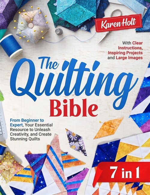 The Quilting Bible: From Beginner to Expert, Your Essential Resource to Unleash Creativity and Create Stunning Quilts. With Clear Instruct (Paperback)