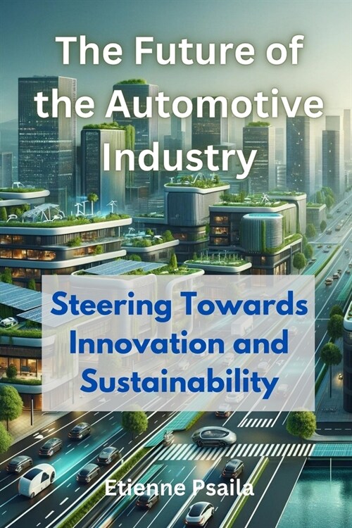 The Future of the Automotive Industry: Steering Towards Innovation and Sustainability (Paperback)