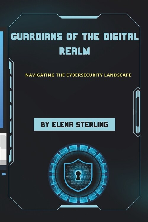 Guardians of the Digital Realm: Navigating the Cybersecurity Landscape (Paperback)