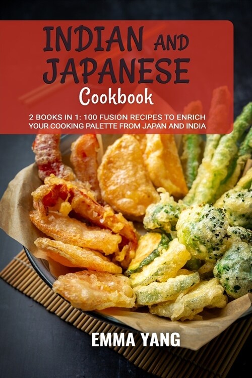 Indian And Japanese Cookbook: 2 Books In 1: 100 Fusion Recipes to Enrich Your Cooking Palette From Japan And India (Paperback)
