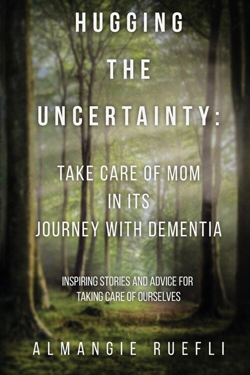 Hugging the Uncertainty: Take care of Mom in its Journey with Dementia: Inspiring Stories and Advice for Taking care of Ourselves (Paperback)