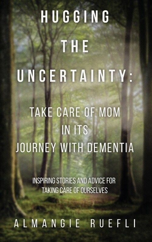 Hugging the Uncertainty: Take care of Mom in its Journey with Dementia: Inspiring Stories and Advice for Taking care of Ourselves (Hardcover)