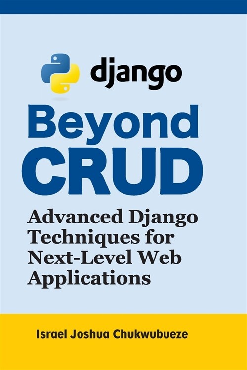 Beyond CRUD: Advanced Django Techniques for Next-Level Web Applications (Paperback)