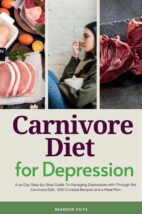 Carnivore Diet For Depression: A 14-Day Step-by-Step Guide To Managing Depression with Curated Recipes and a Meal Plan (Paperback)