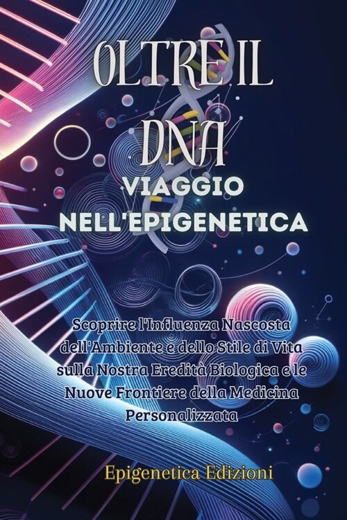 Oltre il DNA: Scoprire lInfluenza Nascosta dellAmbiente e dello Stile di Vita sulla Nostra Eredit?Biologica e le Nuove Frontiere (Paperback)