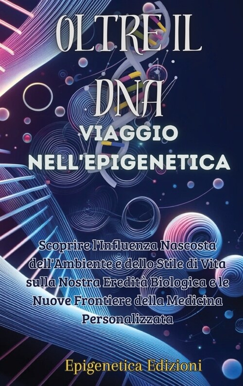 Oltre il DNA: Viaggio nellEpigenetica: Scoprire lInfluenza Nascosta dellAmbiente e dello Stile di Vita sulla Nostra Eredit?Biolo (Hardcover)