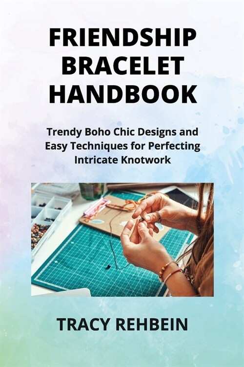 Friendship Bracelet Handbook: Trendy Boho Chic Designs and Easy Techniques for Perfecting Intricate Knotwork (Paperback)