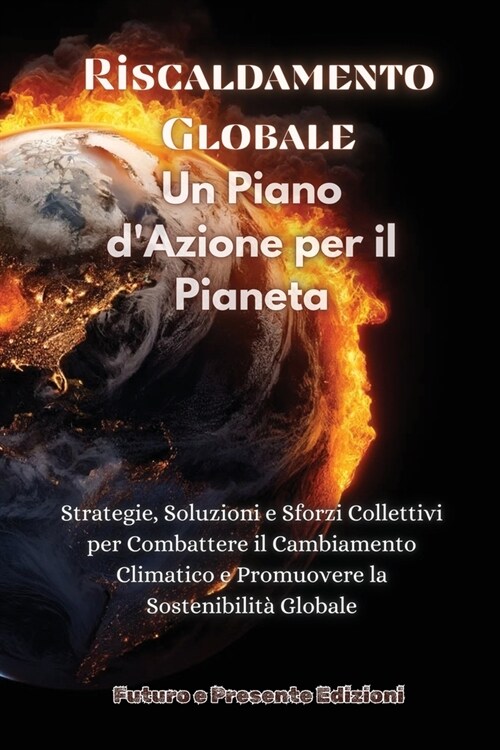 Riscaldamento Globale: Strategie, Soluzioni e Sforzi Collettivi per Combattere il Cambiamento Climatico e Promuovere la Sostenibilit?Globale (Paperback)