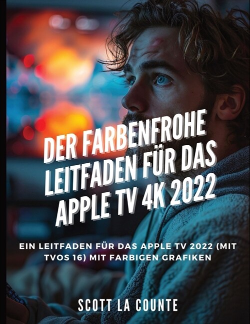 Der Farbenfrohe Leitfaden F? Das Apple TV 4k 2022: Ein Leitfaden F? Das Apple Tv 2022 (Mit tvOS 16) Mit Farbigen Grafiken (Paperback)