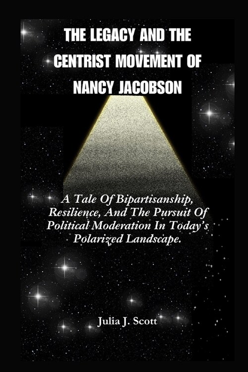 The Legacy And The Centrist Movement Of Nancy Jacobson: A Tale Of Bipartisanship, Resilience, And The Pursuit Of Political Moderation In Todays Polar (Paperback)