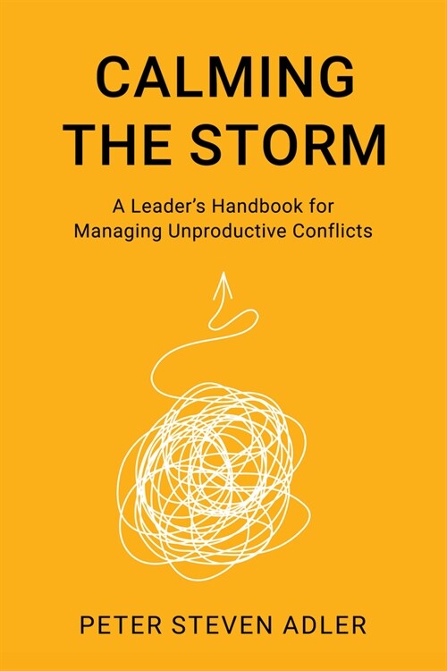Calming the Storm: A Leaders Handbook for Managing Unproductive Conflicts (Hardcover)