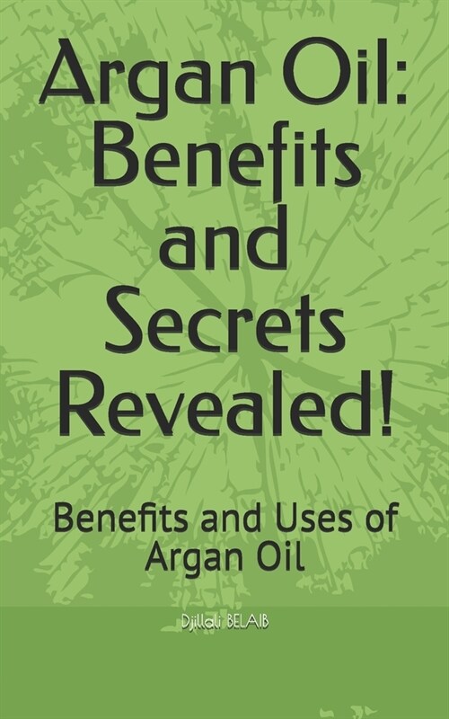 Argan Oil: Benefits and Secrets Revealed!: Benefits and Uses of Argan Oil (Paperback)