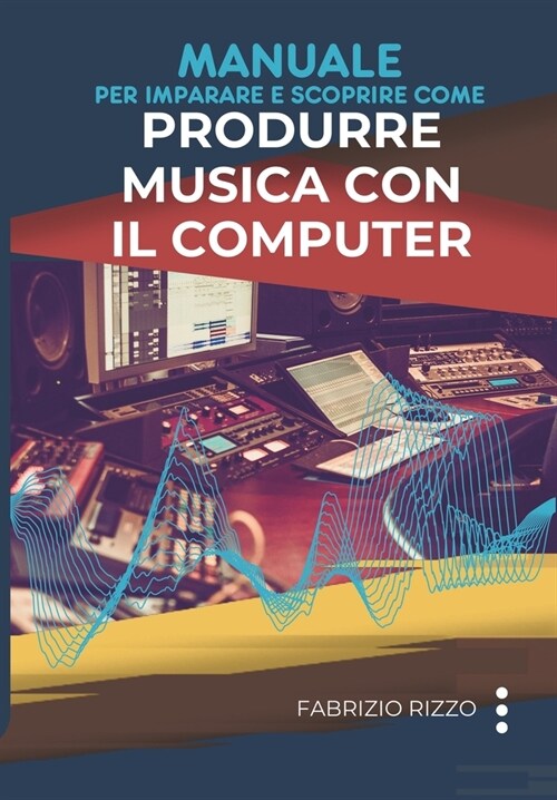 Manuale per imparare e scoprire come Produrre Musica con il Computer (Paperback)