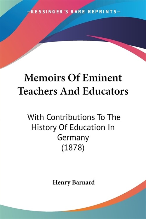 Memoirs Of Eminent Teachers And Educators: With Contributions To The History Of Education In Germany (1878) (Paperback)