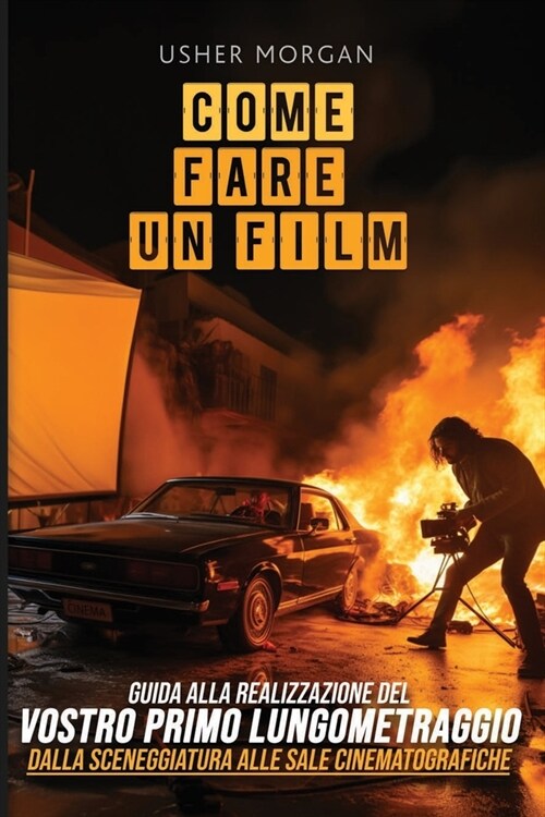 Come Fare Un Film: Una Guida Fai-Da-Te alla Realizzazione del Vostro Primo Lungometraggio, dalla Sceneggiatura alle Sale Cinematografiche (Paperback)