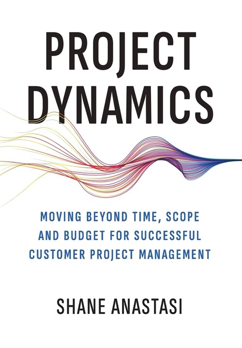 Project Dynamics: Moving Beyond Time, Scope and Budget for Successful Customer Project Management (Hardcover)