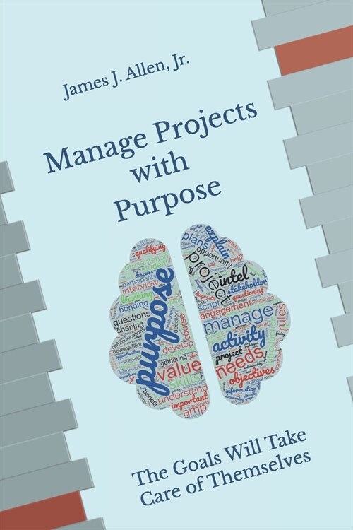 Manage Projects with Purpose: The Goals Will Take Care of Themselves (Paperback)